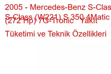 2005 - Mercedes-Benz S-Class
S-Class (W221) S 350 4Matic (272 Hp) 7G-Tronic Yakıt Tüketimi ve Teknik Özellikleri