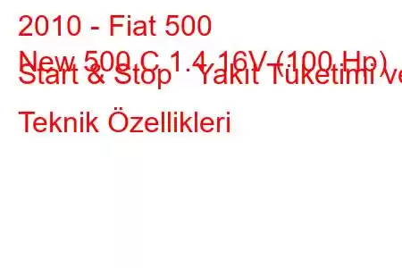 2010 - Fiat 500
New 500 C 1.4 16V (100 Hp) Start & Stop Yakıt Tüketimi ve Teknik Özellikleri