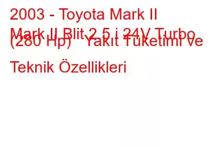 2003 - Toyota Mark II
Mark II Blit 2.5 i 24V Turbo (280 Hp) Yakıt Tüketimi ve Teknik Özellikleri