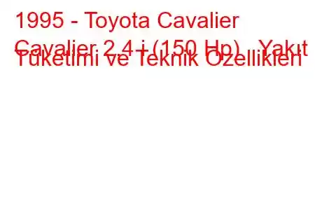 1995 - Toyota Cavalier
Cavalier 2.4 i (150 Hp) Yakıt Tüketimi ve Teknik Özellikleri