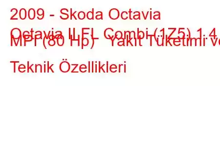 2009 - Skoda Octavia
Octavia II FL Combi (1Z5) 1.4 MPI (80 Hp) Yakıt Tüketimi ve Teknik Özellikleri