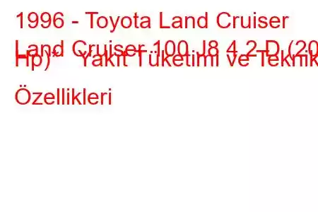 1996 - Toyota Land Cruiser
Land Cruiser 100 J8 4.2 D (204 Hp)* Yakıt Tüketimi ve Teknik Özellikleri