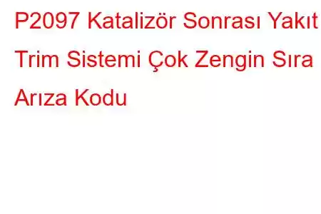 P2097 Katalizör Sonrası Yakıt Trim Sistemi Çok Zengin Sıra 1 Arıza Kodu