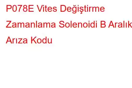 P078E Vites Değiştirme Zamanlama Solenoidi B Aralıklı Arıza Kodu