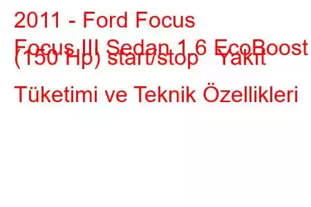 2011 - Ford Focus
Focus III Sedan 1.6 EcoBoost (150 Hp) start/stop Yakıt Tüketimi ve Teknik Özellikleri