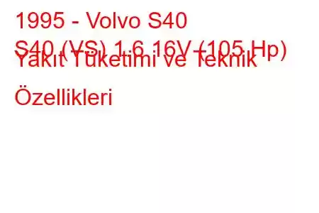 1995 - Volvo S40
S40 (VS) 1.6 16V (105 Hp) Yakıt Tüketimi ve Teknik Özellikleri