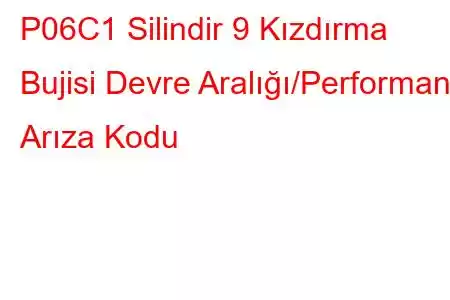 P06C1 Silindir 9 Kızdırma Bujisi Devre Aralığı/Performans Arıza Kodu