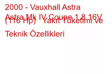 2000 - Vauxhall Astra
Astra Mk IV Coupe 1.8 16V (116 Hp) Yakıt Tüketimi ve Teknik Özellikleri