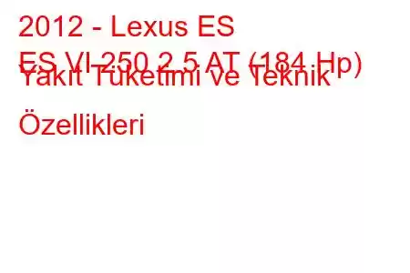 2012 - Lexus ES
ES VI 250 2.5 AT (184 Hp) Yakıt Tüketimi ve Teknik Özellikleri