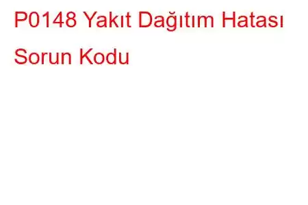 P0148 Yakıt Dağıtım Hatası Sorun Kodu