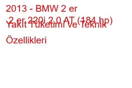 2013 - BMW 2 er 2 er 220i 2.0 AT (184 hp) Yakıt Tüketimi ve Teknik Özellikleri