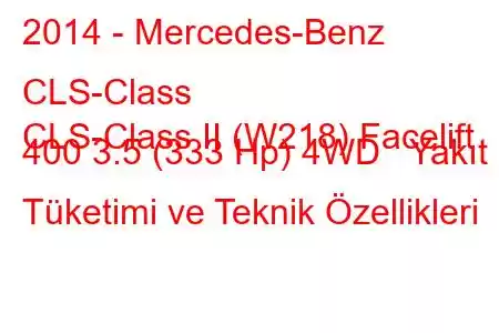 2014 - Mercedes-Benz CLS-Class
CLS-Class II (W218) Facelift 400 3.5 (333 Hp) 4WD Yakıt Tüketimi ve Teknik Özellikleri