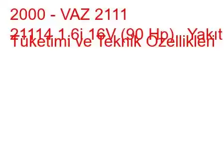 2000 - VAZ 2111
21114 1.6i 16V (90 Hp) Yakıt Tüketimi ve Teknik Özellikleri