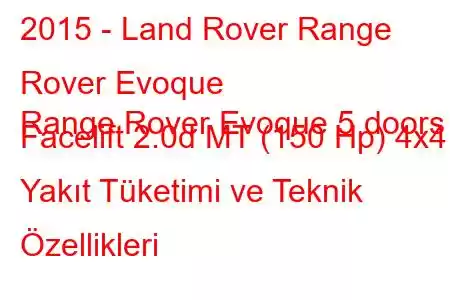 2015 - Land Rover Range Rover Evoque
Range Rover Evoque 5 doors Facelift 2.0d MT (150 Hp) 4x4 Yakıt Tüketimi ve Teknik Özellikleri