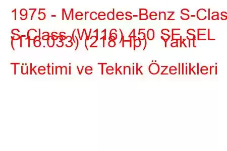 1975 - Mercedes-Benz S-Class
S-Class (W116) 450 SE,SEL (116.033) (218 Hp) Yakıt Tüketimi ve Teknik Özellikleri