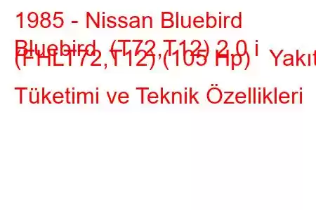 1985 - Nissan Bluebird
Bluebird (T72,T12) 2.0 i (FHLT72,T12) (105 Hp) Yakıt Tüketimi ve Teknik Özellikleri