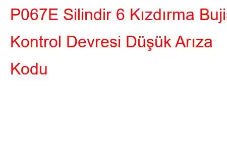 P067E Silindir 6 Kızdırma Bujisi Kontrol Devresi Düşük Arıza Kodu