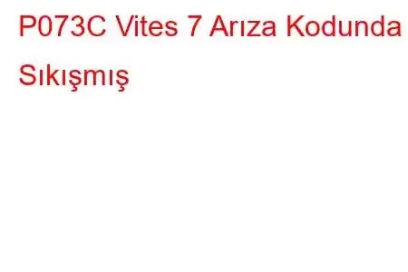 P073C Vites 7 Arıza Kodunda Sıkışmış