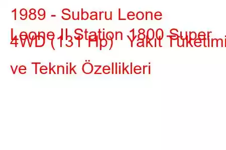 1989 - Subaru Leone
Leone II Station 1800 Super 4WD (131 Hp) Yakıt Tüketimi ve Teknik Özellikleri