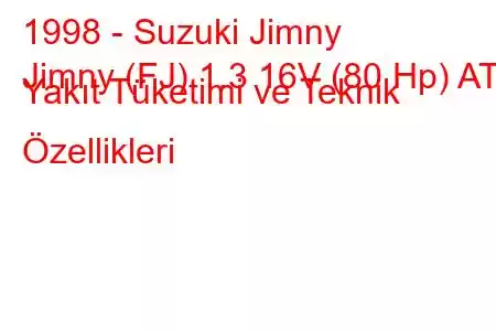 1998 - Suzuki Jimny
Jimny (FJ) 1.3 16V (80 Hp) AT Yakıt Tüketimi ve Teknik Özellikleri