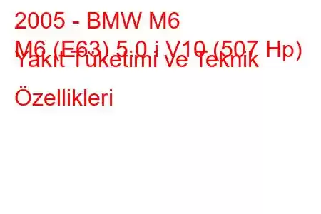 2005 - BMW M6
M6 (E63) 5.0 i V10 (507 Hp) Yakıt Tüketimi ve Teknik Özellikleri