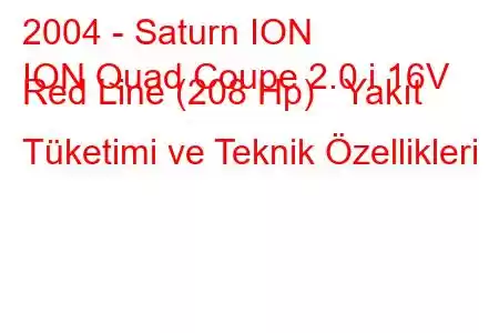 2004 - Saturn ION
ION Quad Coupe 2.0 i 16V Red Line (208 Hp) Yakıt Tüketimi ve Teknik Özellikleri