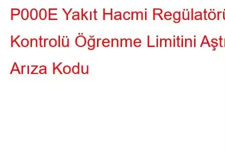 P000E Yakıt Hacmi Regülatörü Kontrolü Öğrenme Limitini Aştı Arıza Kodu