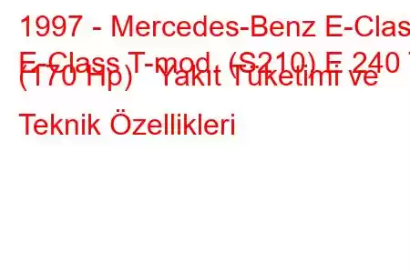 1997 - Mercedes-Benz E-Class
E-Class T-mod. (S210) E 240 T (170 Hp) Yakıt Tüketimi ve Teknik Özellikleri