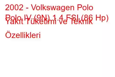 2002 - Volkswagen Polo
Polo IV (9N) 1.4 FSI (86 Hp) Yakıt Tüketimi ve Teknik Özellikleri