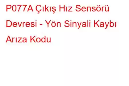 P077A Çıkış Hız Sensörü Devresi - Yön Sinyali Kaybı Arıza Kodu