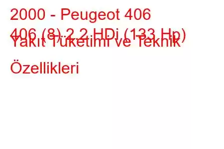 2000 - Peugeot 406
406 (8) 2.2 HDi (133 Hp) Yakıt Tüketimi ve Teknik Özellikleri