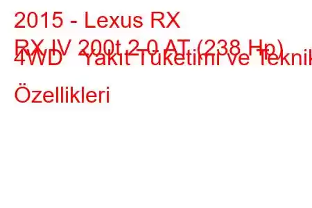 2015 - Lexus RX
RX IV 200t 2.0 AT (238 Hp) 4WD Yakıt Tüketimi ve Teknik Özellikleri