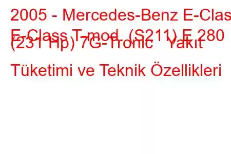 2005 - Mercedes-Benz E-Class
E-Class T-mod. (S211) E 280 (231 Hp) 7G-Tronic Yakıt Tüketimi ve Teknik Özellikleri