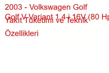 2003 - Volkswagen Golf
Golf V Variant 1.4 i 16V (80 Hp) Yakıt Tüketimi ve Teknik Özellikleri