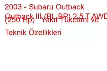 2003 - Subaru Outback
Outback III (BL,BP) 2.5 T AWD (250 Hp) Yakıt Tüketimi ve Teknik Özellikleri