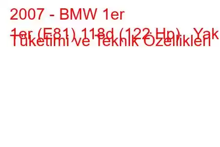 2007 - BMW 1er
1er (E81) 118d (122 Hp) Yakıt Tüketimi ve Teknik Özellikleri