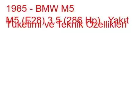 1985 - BMW M5
M5 (E28) 3.5 (286 Hp) Yakıt Tüketimi ve Teknik Özellikleri