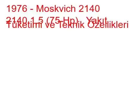 1976 - Moskvich 2140
2140 1.5 (75 Hp) Yakıt Tüketimi ve Teknik Özellikleri