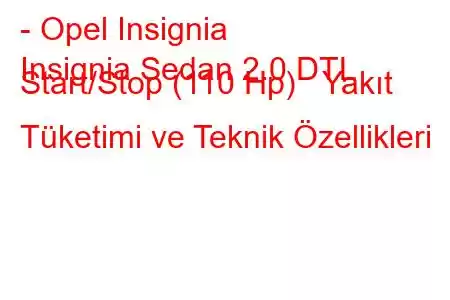 - Opel Insignia
Insignia Sedan 2.0 DTL Start/Stop (110 Hp) Yakıt Tüketimi ve Teknik Özellikleri