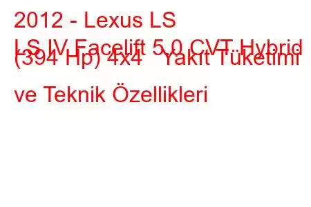 2012 - Lexus LS
LS IV Facelift 5.0 CVT Hybrid (394 Hp) 4x4 Yakıt Tüketimi ve Teknik Özellikleri