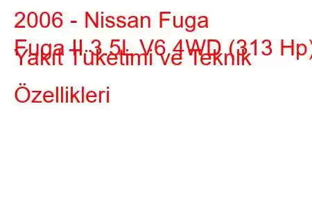 2006 - Nissan Fuga
Fuga II 3.5L V6 4WD (313 Hp) Yakıt Tüketimi ve Teknik Özellikleri