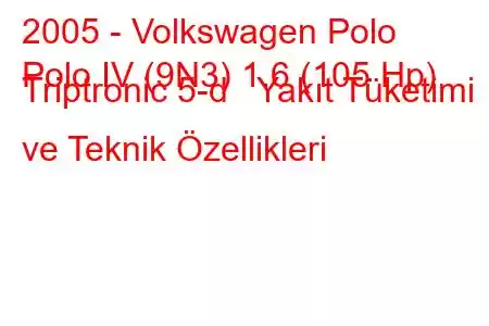 2005 - Volkswagen Polo
Polo IV (9N3) 1.6 (105 Hp) Triptronic 5-d Yakıt Tüketimi ve Teknik Özellikleri