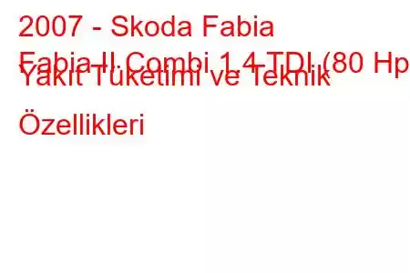 2007 - Skoda Fabia
Fabia II Combi 1.4 TDI (80 Hp) Yakıt Tüketimi ve Teknik Özellikleri