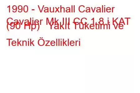 1990 - Vauxhall Cavalier
Cavalier Mk III CC 1.8 i KAT (90 Hp) Yakıt Tüketimi ve Teknik Özellikleri