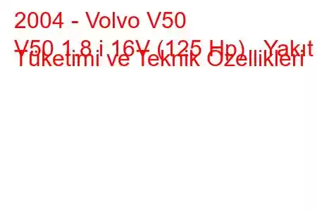 2004 - Volvo V50
V50 1.8 i 16V (125 Hp) Yakıt Tüketimi ve Teknik Özellikleri