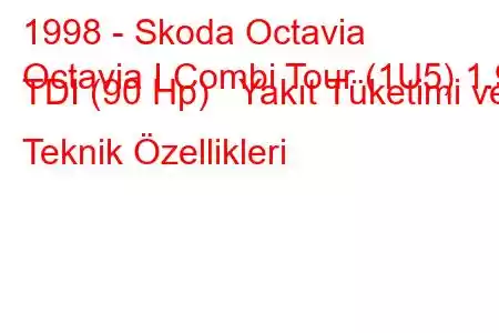 1998 - Skoda Octavia
Octavia I Combi Tour (1U5) 1.9 TDI (90 Hp) Yakıt Tüketimi ve Teknik Özellikleri