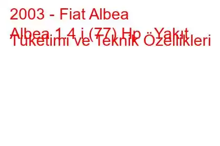 2003 - Fiat Albea
Albea 1.4 i (77) Hp Yakıt Tüketimi ve Teknik Özellikleri