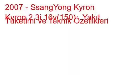 2007 - SsangYong Kyron
Kyron 2.3i 16v(150) Yakıt Tüketimi ve Teknik Özellikleri