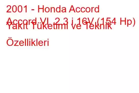 2001 - Honda Accord
Accord VI 2.3 i 16V (154 Hp) Yakıt Tüketimi ve Teknik Özellikleri