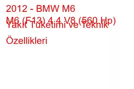 2012 - BMW M6
M6 (F13) 4.4 V8 (560 Hp) Yakıt Tüketimi ve Teknik Özellikleri